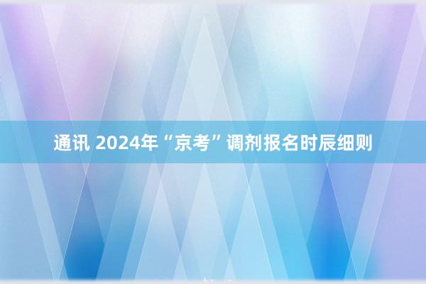 通讯 2024年“京考”调剂报名时辰细则